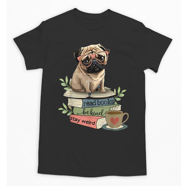 Pug Dog Reading Book Coffee Read Books Be Kind Stay Weird Unisex T-Shirt