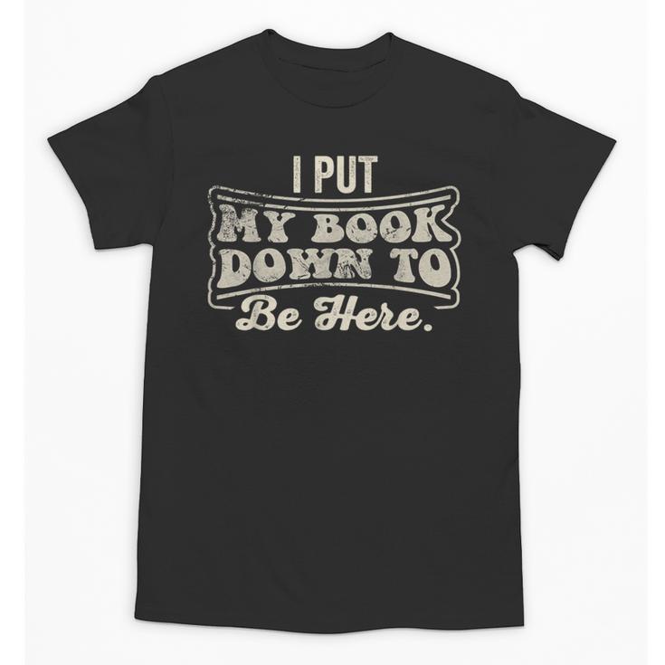 I Put My Book Down To Be Here Reader Unisex T-Shirt