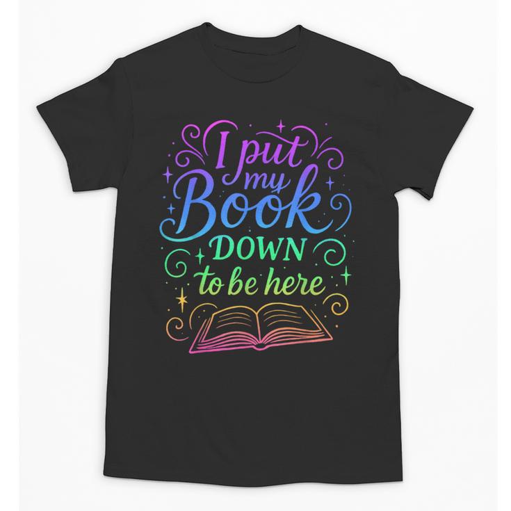 I Put My Book Down To Be Here Whimsical Graphic For Readers Unisex T-Shirt