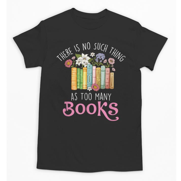 There Is No Such Thing As Too Many Books Reading Bookworm Unisex T-Shirt