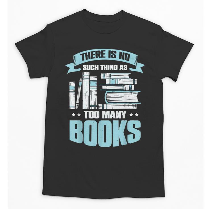There Is No Such Thing As Too Many Books Shirt Bookish Unisex T-Shirt