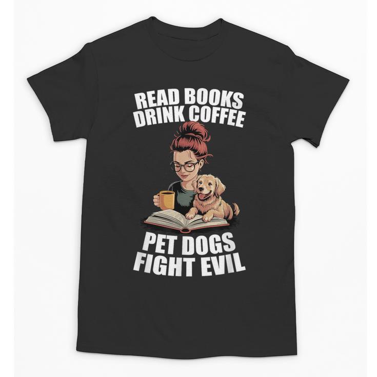 Read Books Drink Coffee Pet Dogs Fight Evil Bookworm Dog Unisex T-Shirt
