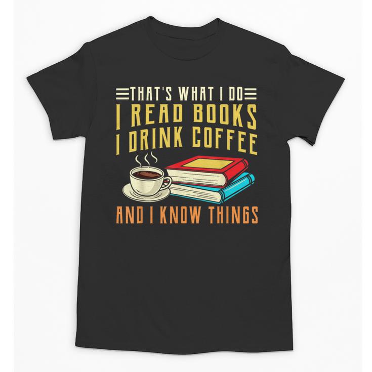 That What i Do i Read Books And i Know Things Coffee Reading Unisex T-Shirt