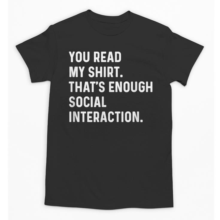 You Read My Shirt Thats Enough Social Interaction Introvert Unisex T-Shirt