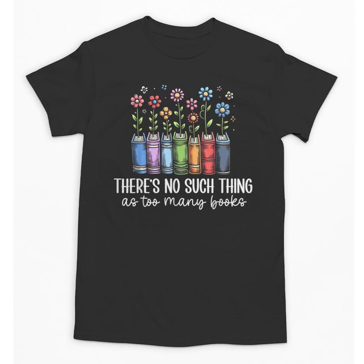 There's No Such Thing As Too Many Books Bookworm Libraries Unisex T-Shirt