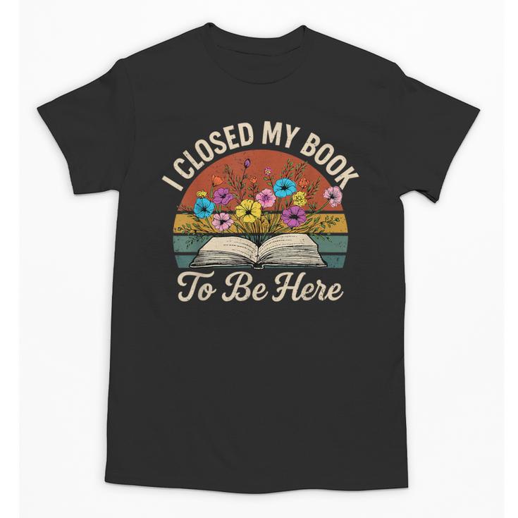 Retro Vintage Book Lover Reading I Closed My Book To Be Here Unisex T-Shirt
