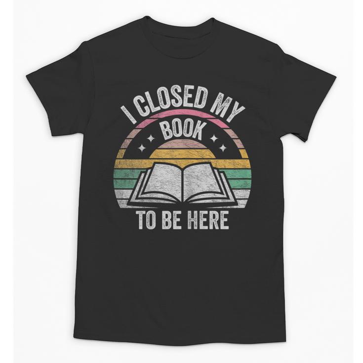 Retro Vintage I Closed My Book To Be Here Book Lover Reading Unisex T-Shirt