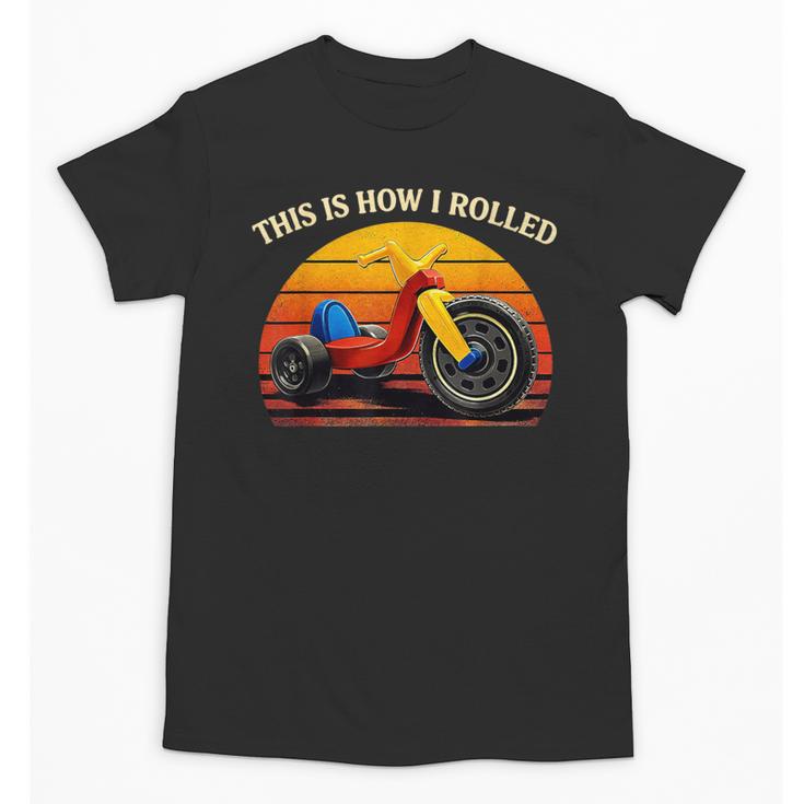 This Is How I Rolled Retro Toys Big Wheel Tricycle Nostalgia Unisex T-Shirt