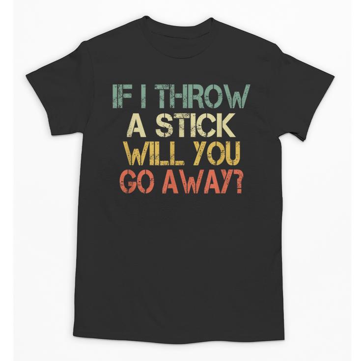 Sarcasm If I Throw Stick Will You Go Away Introvert Unisex T-Shirt