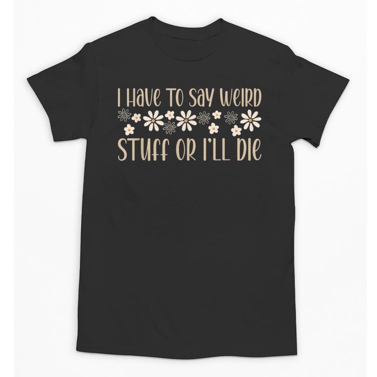 I Have To Say Weird Stuff Or I'Ll Die Weird Introvert Humor Unisex T-Shirt