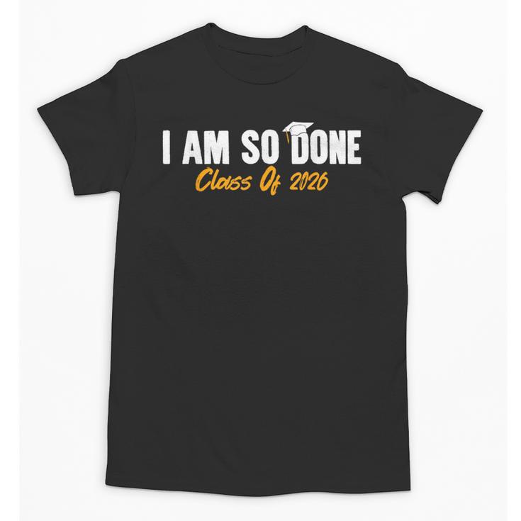 I Am So Done Class Of 2026 Senior Graduation Celebrating Unisex T-Shirt