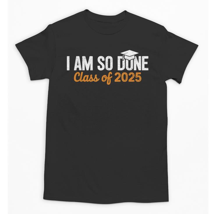I Am So Done Graduation Announcements Him Her Class Of 2025 Unisex T-Shirt
