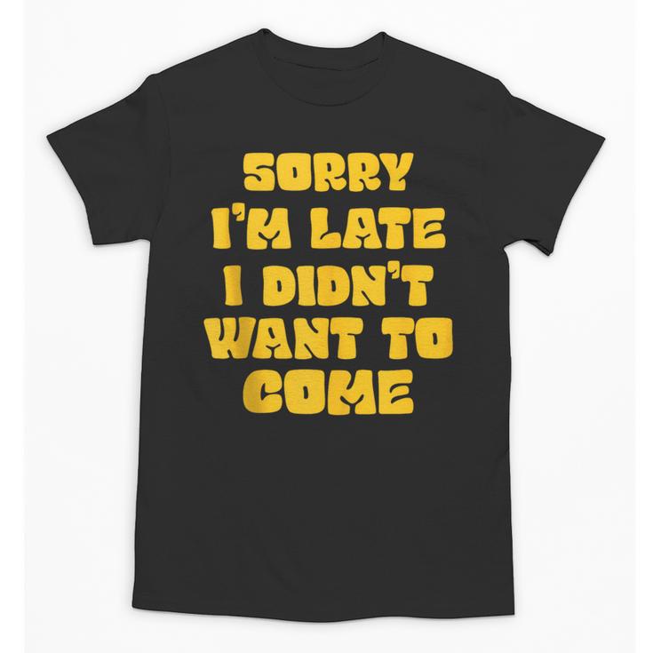SORRY I'M LATE I DIDN'T WANT TO COME FUNNY INTROVERT PRESENT Unisex T-Shirt