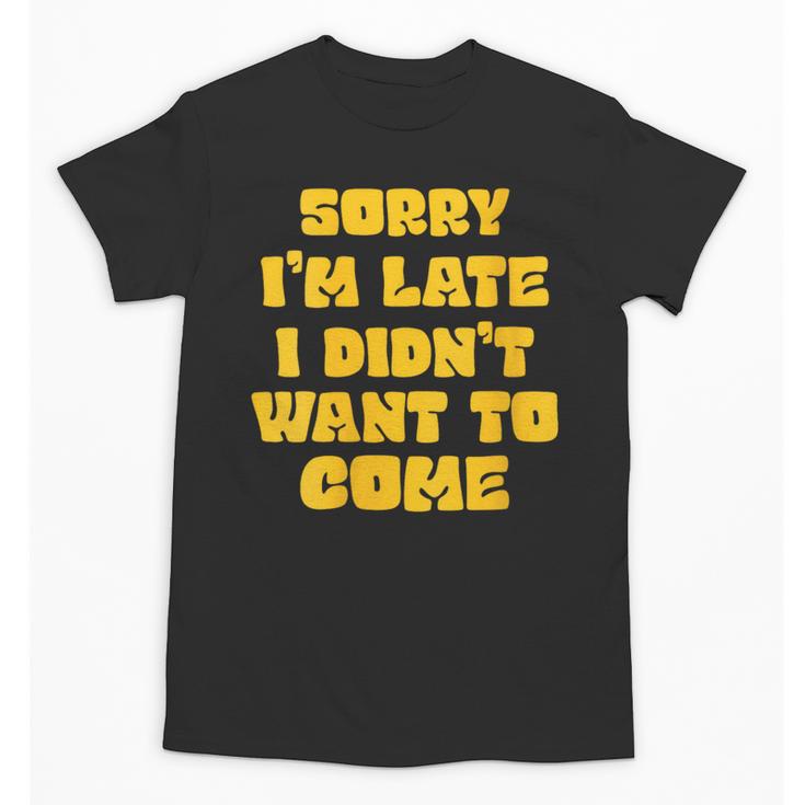 SORRY I'M LATE I DIDN'T WANT TO COME FUNNY INTROVERT PRESENT Unisex T-Shirt