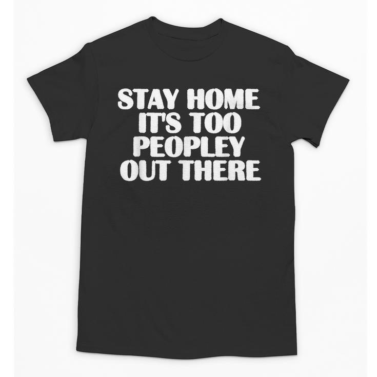 Stay Home It's Too Peopley Out There Introvert Sarcastic Unisex T-Shirt
