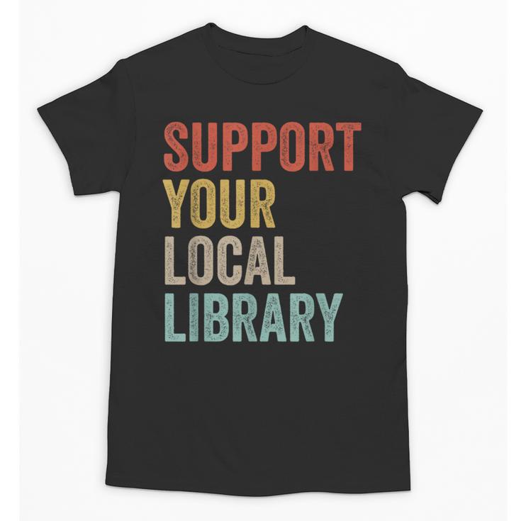 Support Your Local Library Books Bookaholic Teacher Bookworm Unisex T-Shirt