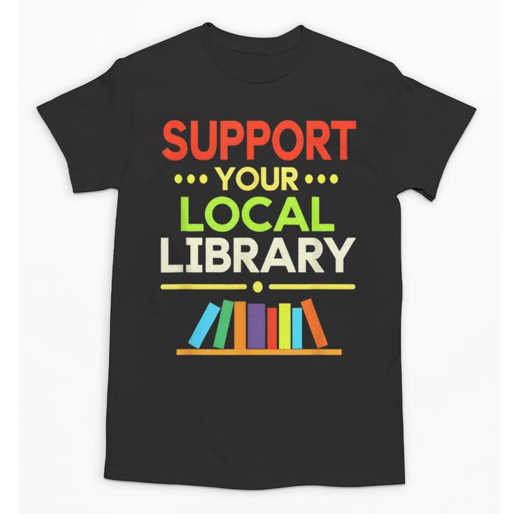 Support Your Local Library Librarian Reader Book Lover Unisex T-Shirt