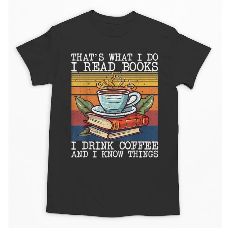That's What I Do I Read Books Drink Coffee And I Know Things Unisex T-Shirt