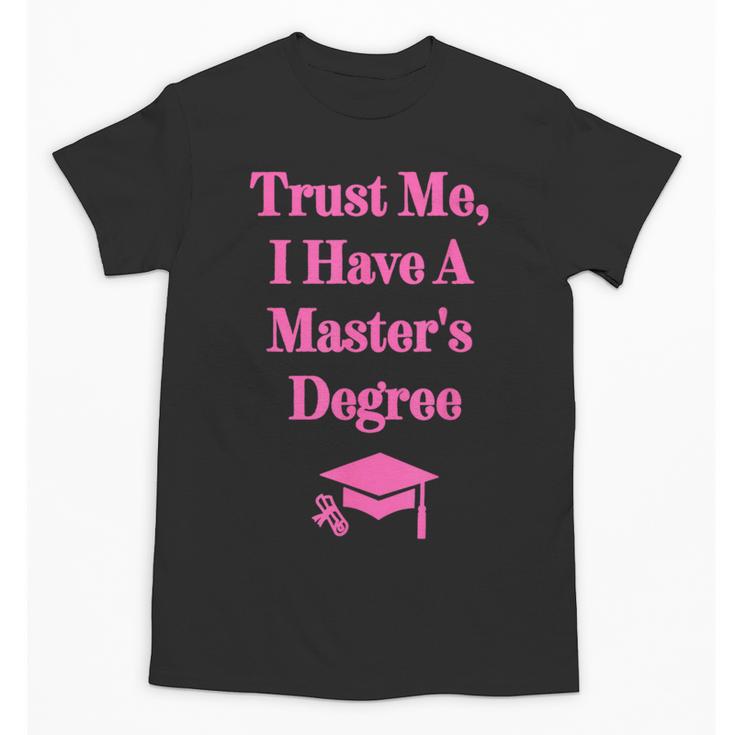 Trust Me I Have A Master's Degree Graduation Unisex T-Shirt