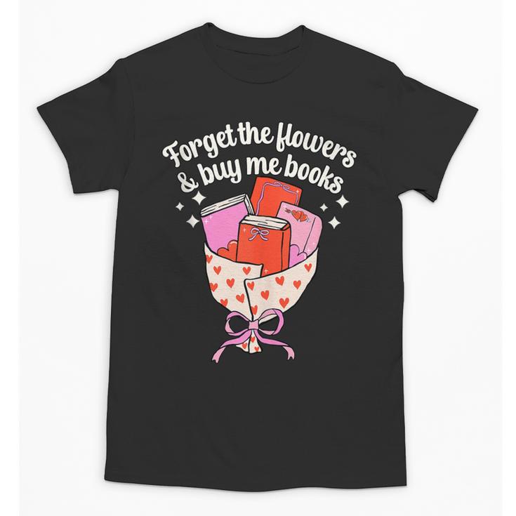 Valentines Book Lover Forget The Flowers And Buy Me Books Unisex T-Shirt