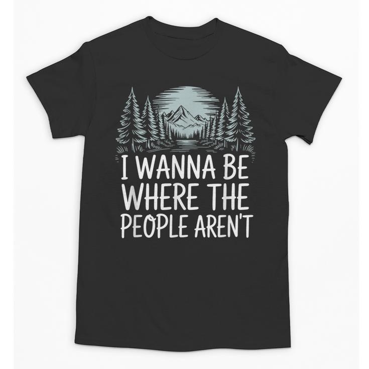 I Wanna Be Where People Aren’t For Camping Hiking Introvert Unisex T-Shirt