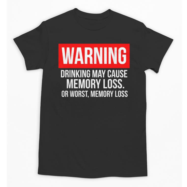 Warning Drinking May Cause Memory Loss Or Worst Memory Loss Unisex T-Shirt