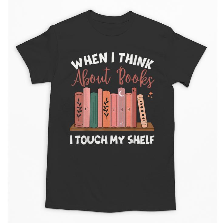 When I Think About Books I Touch My Shelf Bookworm Lovers Unisex T-Shirt