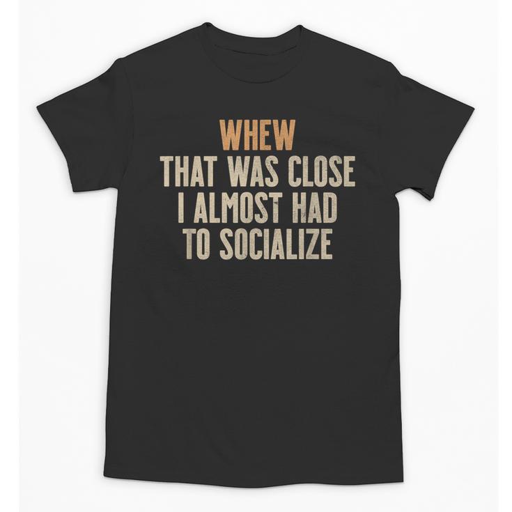 Whew That Was Close I Almost Had To Socialize Introvert Unisex T-Shirt