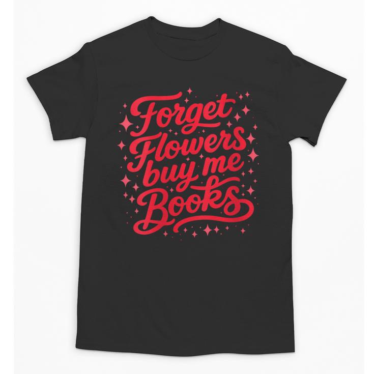 Women's Forget Flowers Buy Me Books Valentine Book Lover Unisex T-Shirt