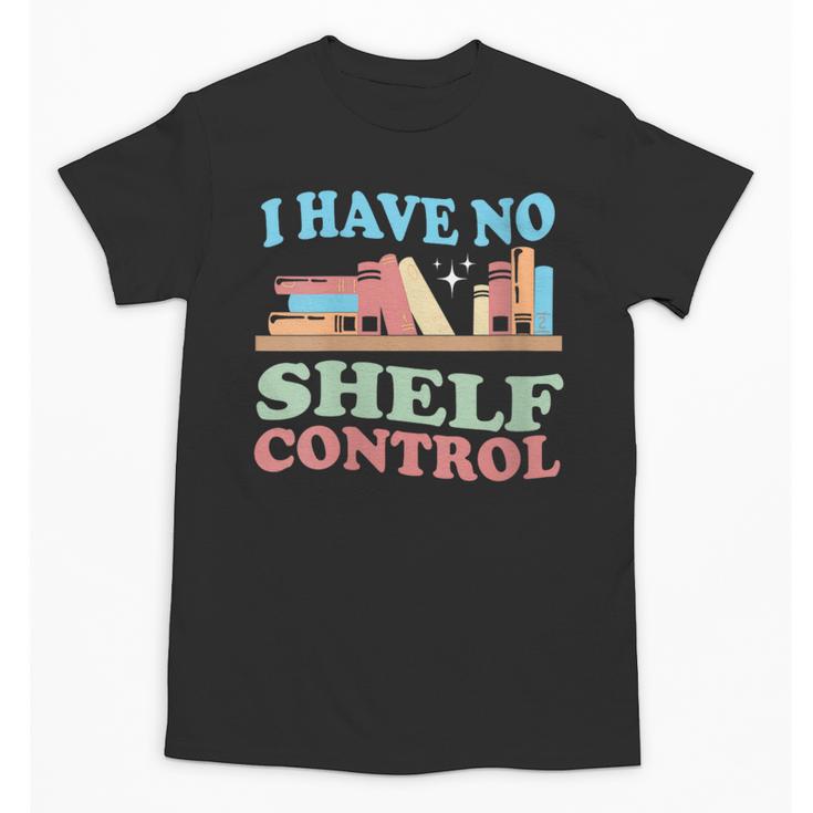 Women's I Have No Shelf Control Book Reader Book Nerd Book Reading Unisex T-Shirt