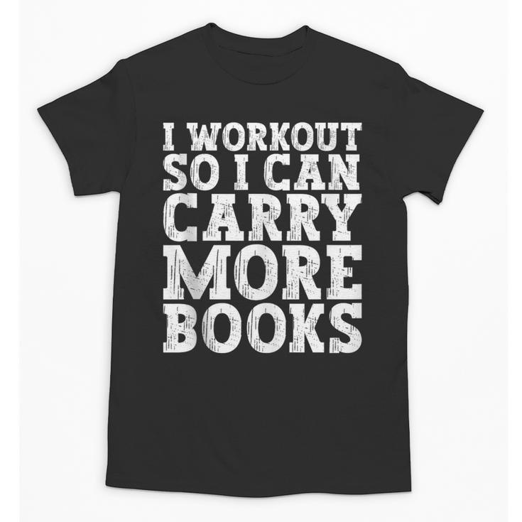 I Workout So I Can Carry More Books Lover Bookworm Gym Unisex T-Shirt