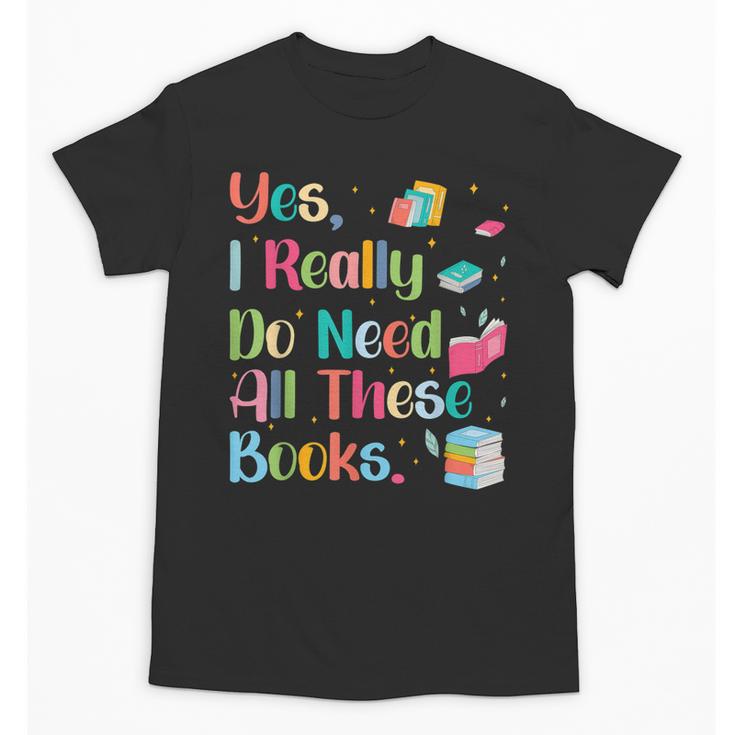 Yes I Really Do Need All These Books Unisex T-Shirt