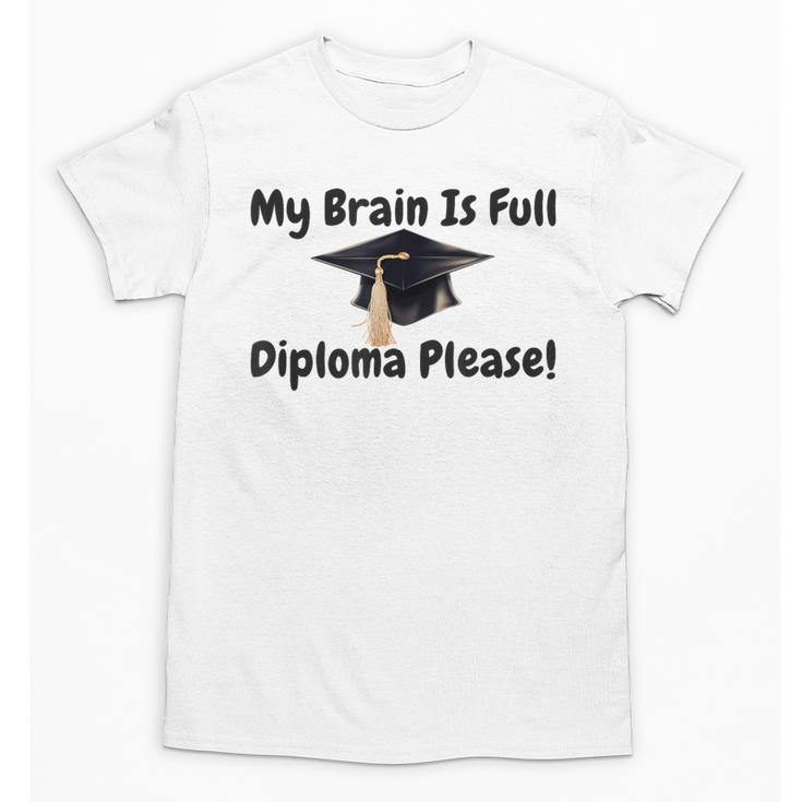 My Brain Is Full Diploma Please Graduation Idea For Her Him Unisex T-Shirt
