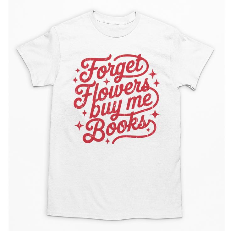 Forget Flowers Buy Me Books Unisex T-Shirt