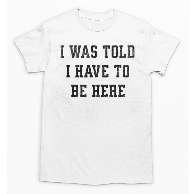 FUNNY INTROVERT I WAS TOLD I HAVE TO BE HERE Unisex T-Shirt
