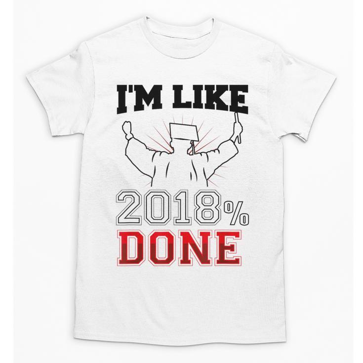 Graduation T Shirt I'm Like 2018 Done Class Of Unisex T-Shirt