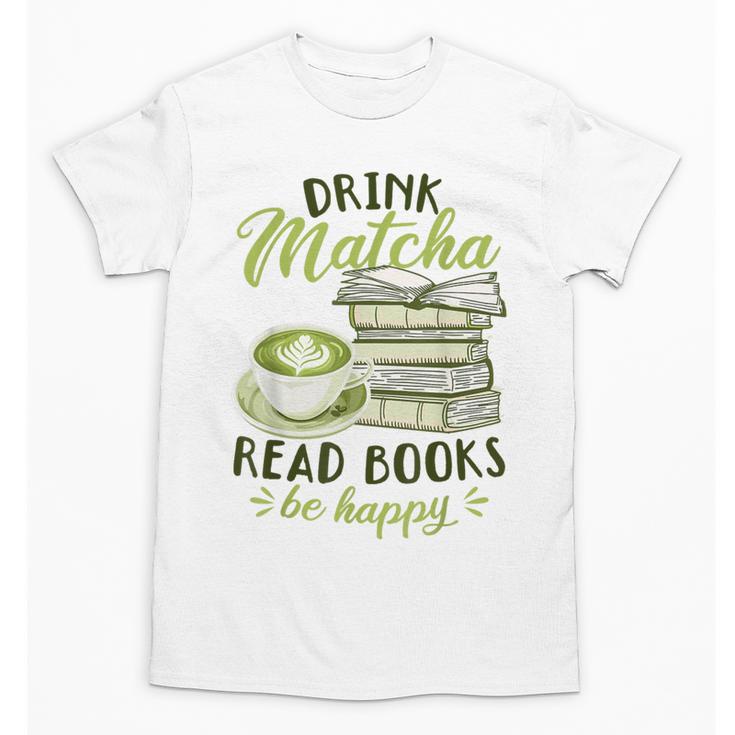 Matcha Green Tea Latte Drink Matcha Read Books Be Happy Unisex T-Shirt