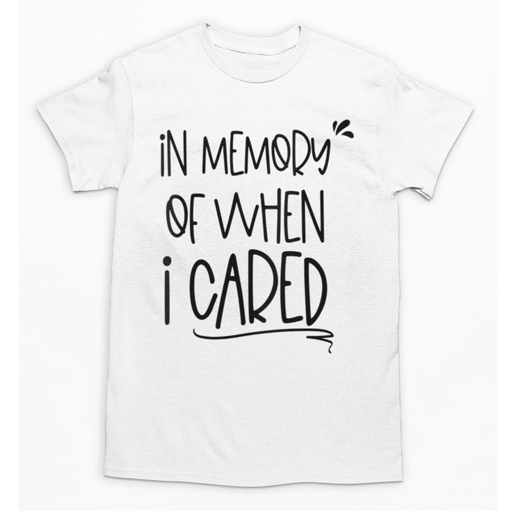 In Memory Of When I Cared Apathetic Sarcastic FED-UP Unisex T-Shirt In Memory Of When I Cared Apathetic Sarcastic FED-UP Unisex T-Shirt