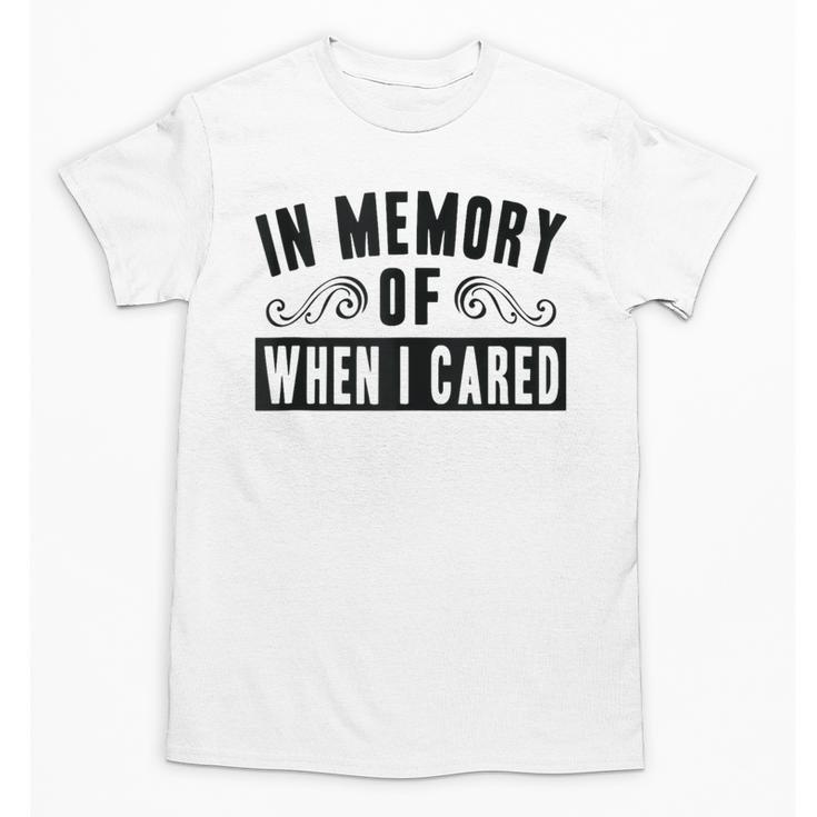 In Memory Of When I Cared Irony Saying Unisex T-Shirt