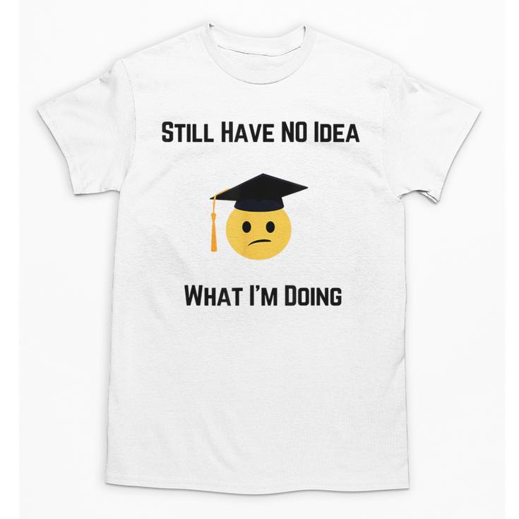 Still Have No Idea What I'm Doing Graduation Tee Shirt Unisex T-Shirt