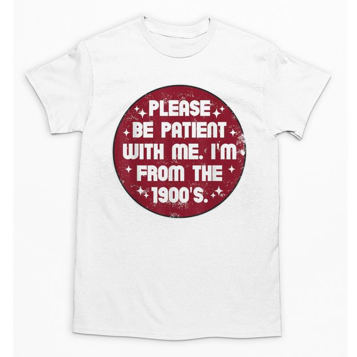 Patient I'm From The 1900s Fathers Day Please Be Unisex T-Shirt