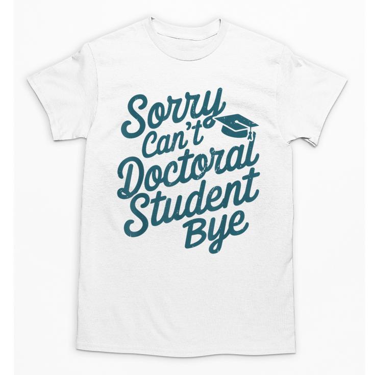 Sorry Can't Doctoral Student Bye PhD Graduation Student Grad Unisex T-Shirt