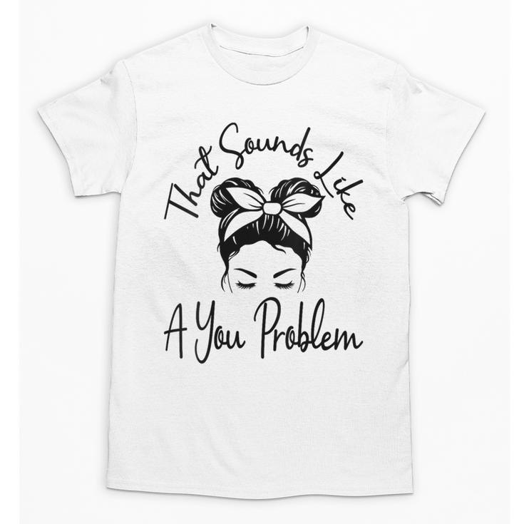 That Sounds Like A You Problem Messy Bun Introvert Unisex T-Shirt