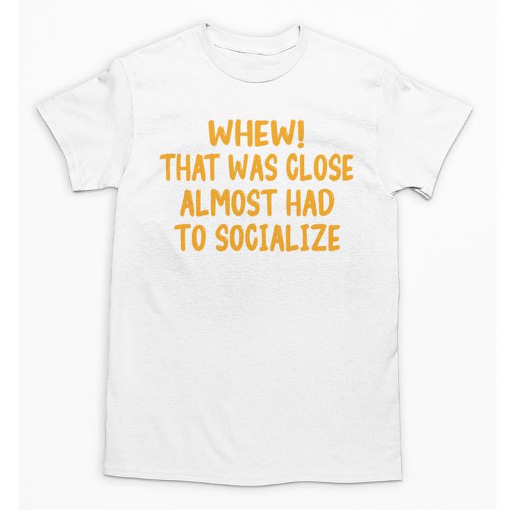Whew That Was Close Almost Had To Socialize Introvert Unisex T-Shirt