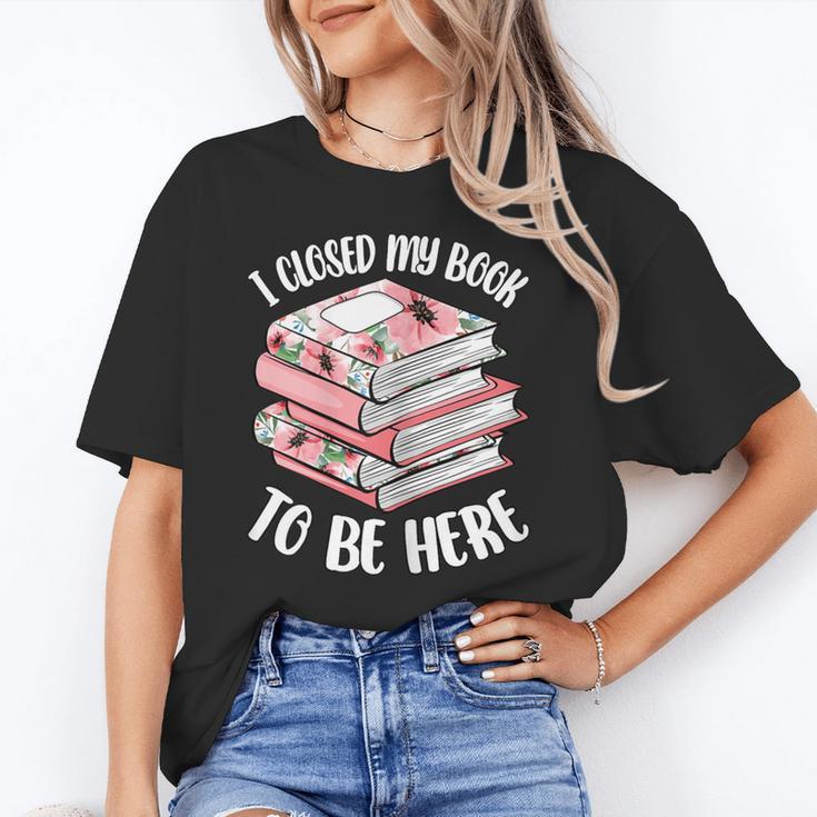 I Closed My Book To Be Here Reading Bookworm Women Girls Unisex T-Shirt I Closed My Book To Be Here Reading Bookworm Women Girls Unisex T-Shirt