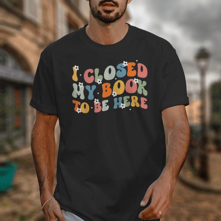 I Closed My Book To Be Here Book Lovers Library Reading Unisex T-Shirt I Closed My Book To Be Here Book Lovers Library Reading Unisex T-Shirt