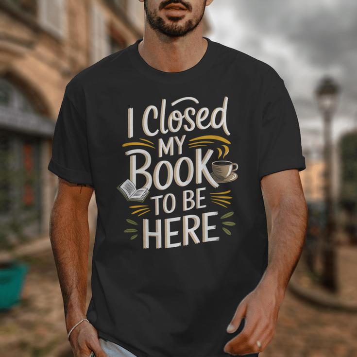 I Closed My Book To Be Here Unisex T-Shirt