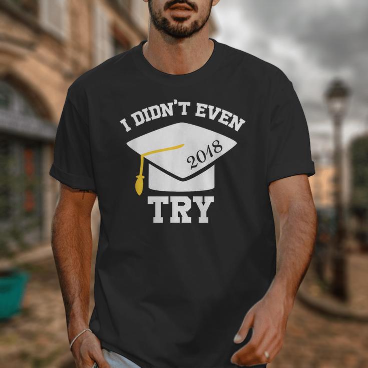 I Didn't Even Try 2018 Senior Graduation Shirt Unisex T-Shirt