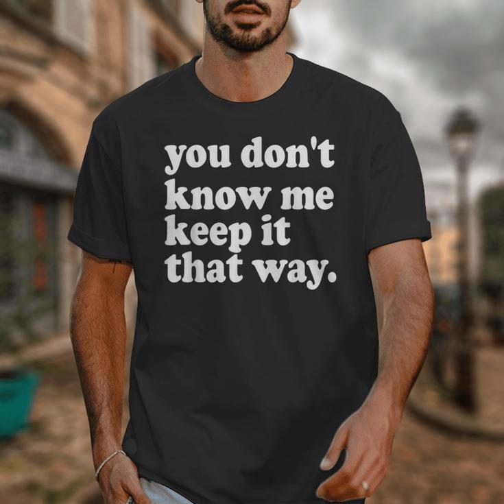 You Don’t Know Me Keep It That Way Sarcastic Introvert Meme Unisex T-Shirt You Don’t Know Me Keep It That Way Sarcastic Introvert Meme Unisex T-Shirt
