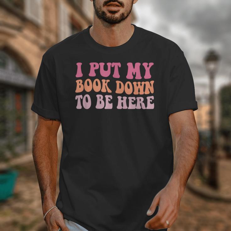 I Put My Book Down To Be Here Book Lover Book Nerd Unisex T-Shirt
